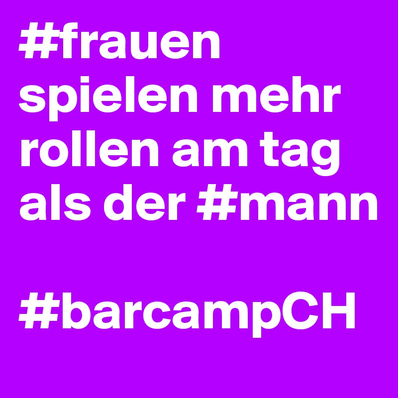 #frauen spielen mehr rollen am tag als der #mann

#barcampCH
