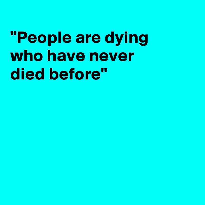 
"People are dying
who have never
died before"





