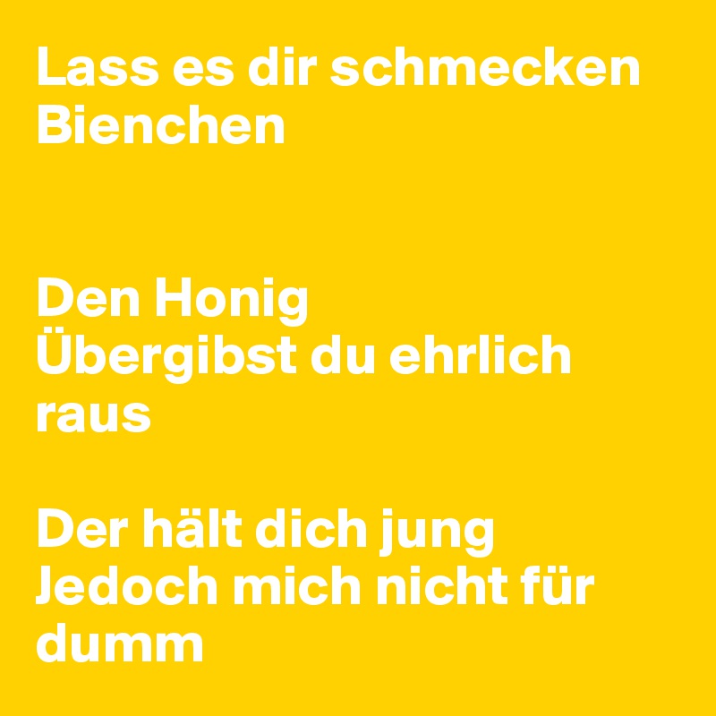 Lass Es Dir Schmecken Bienchen Den Honig Ubergibst Du Ehrlich Raus Der Halt Dich Jung Jedoch Mich Nicht Fur Dumm Post By Hanna1 On Boldomatic