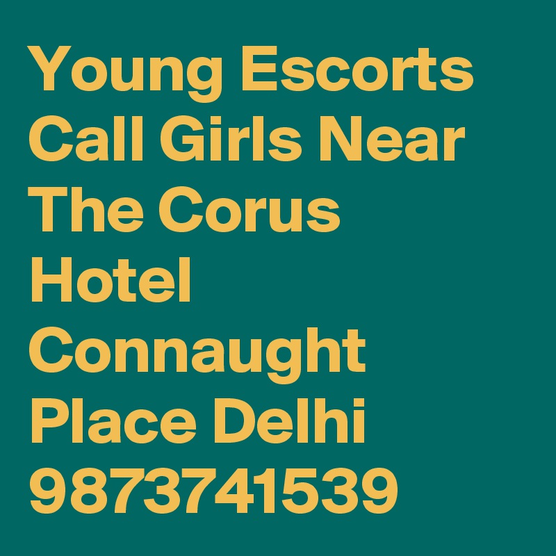 Young Escorts Call Girls Near The Corus Hotel Connaught Place Delhi 9873741539