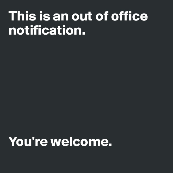 This is an out of office notification.







You're welcome.
