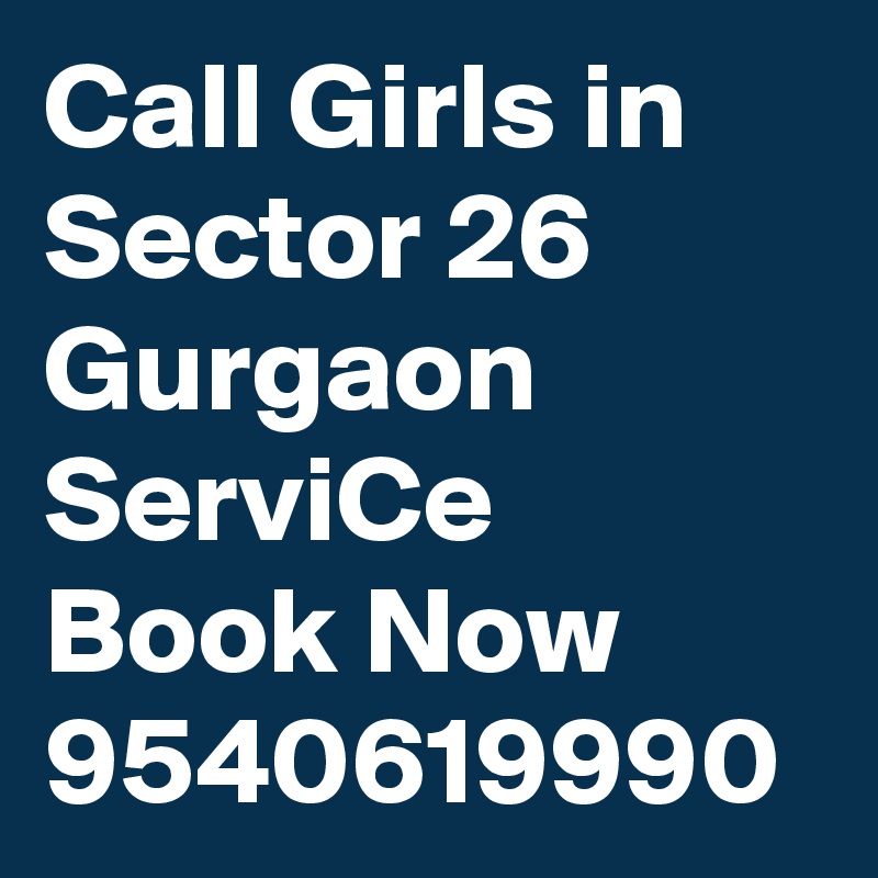 Call Girls in Sector 26 Gurgaon ServiCe Book Now 9540619990