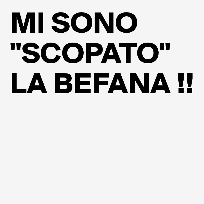 MI SONO "SCOPATO" LA BEFANA !!

