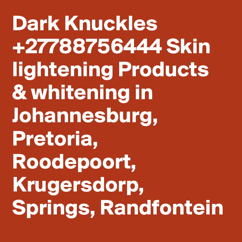 Dark Knuckles +27788756444 Skin lightening Products & whitening in Johannesburg, Pretoria, Roodepoort, Krugersdorp, Springs, Randfontein