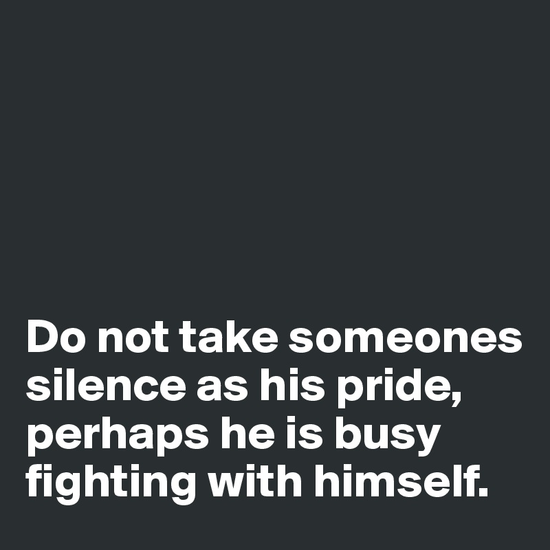 





Do not take someones silence as his pride, perhaps he is busy fighting with himself.
