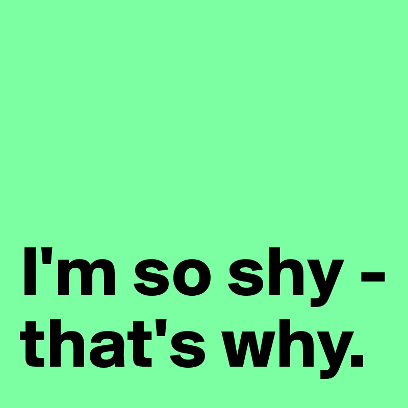 


I'm so shy - that's why.