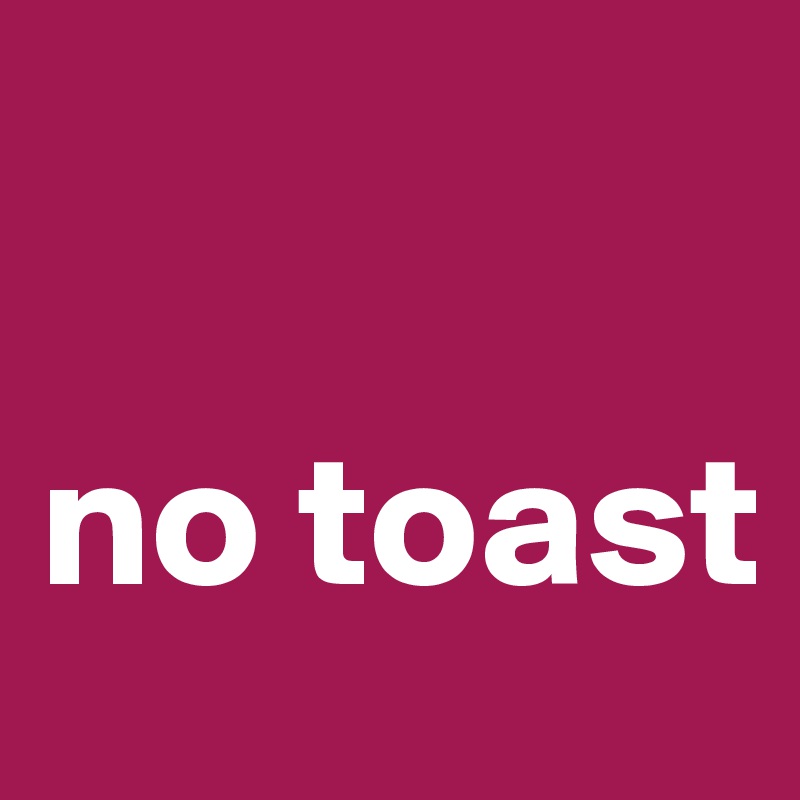 

no toast