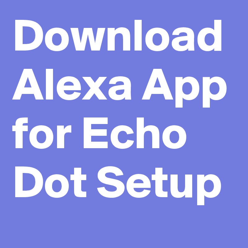 Download Alexa App for Echo Dot Setup