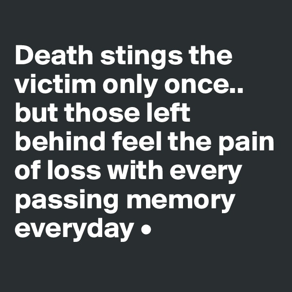 
Death stings the victim only once..
but those left behind feel the pain of loss with every passing memory everyday •
