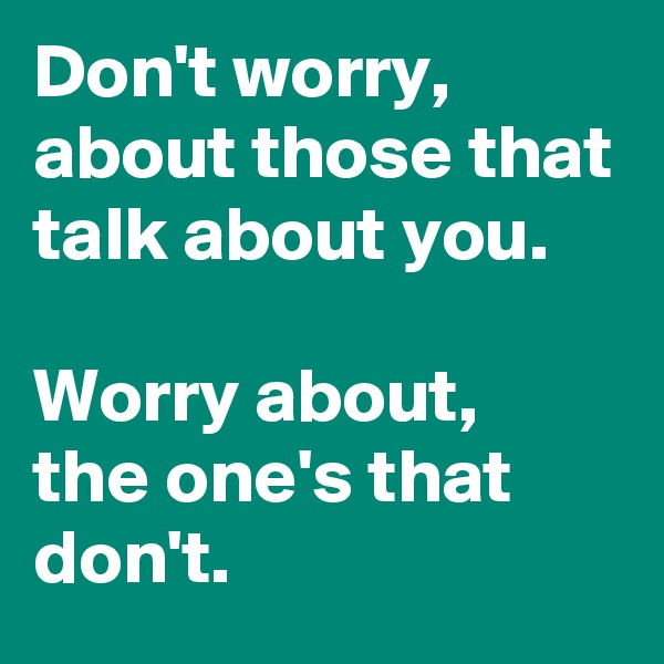 Don't worry, 
about those that talk about you.

Worry about,
the one's that don't. 