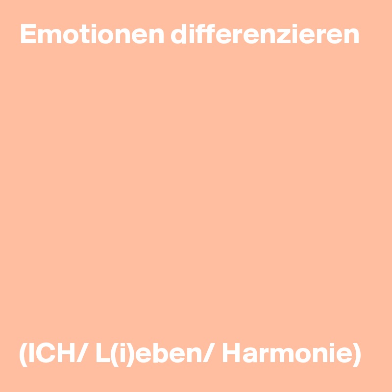 Emotionen differenzieren










(ICH/ L(i)eben/ Harmonie)