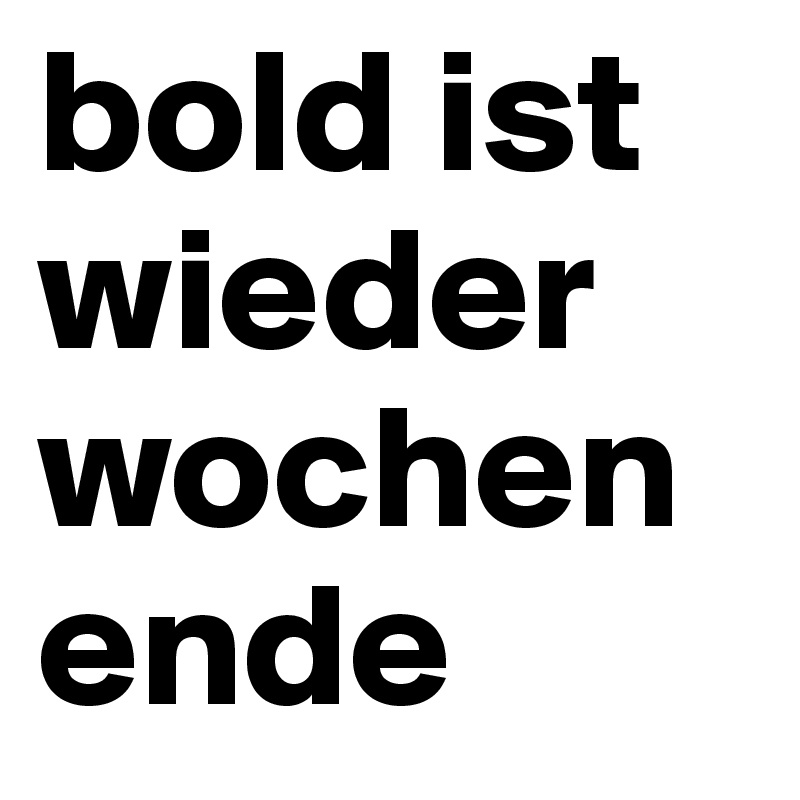 bold ist wieder wochenende