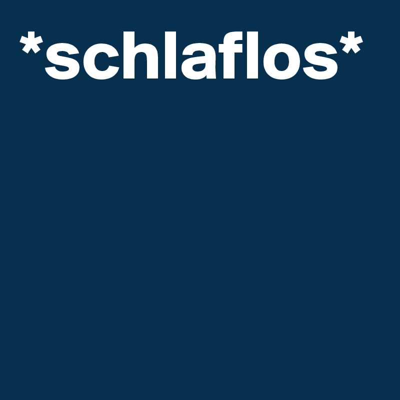 *schlaflos*
