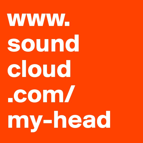 www.
sound
cloud
.com/
my-head