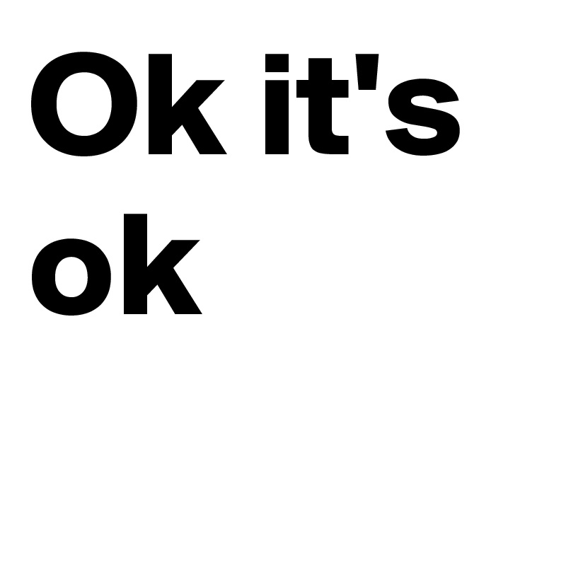 Ok it's ok