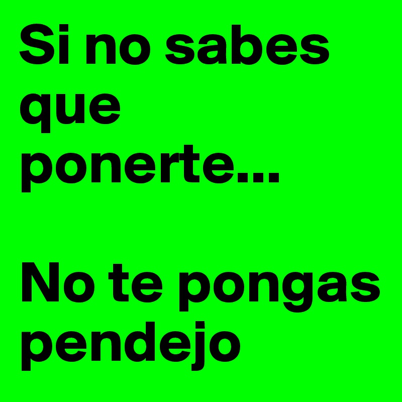 Si no sabes que ponerte...

No te pongas pendejo