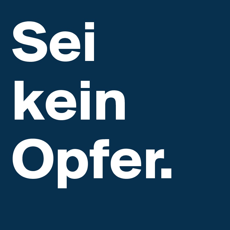 Sei kein Opfer.