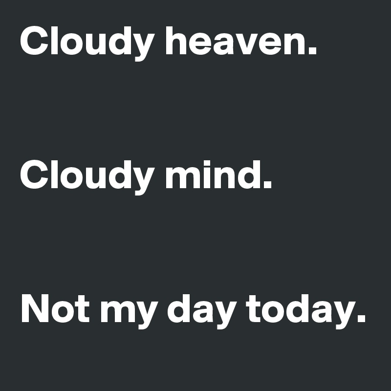 Cloudy heaven.


Cloudy mind.


Not my day today.