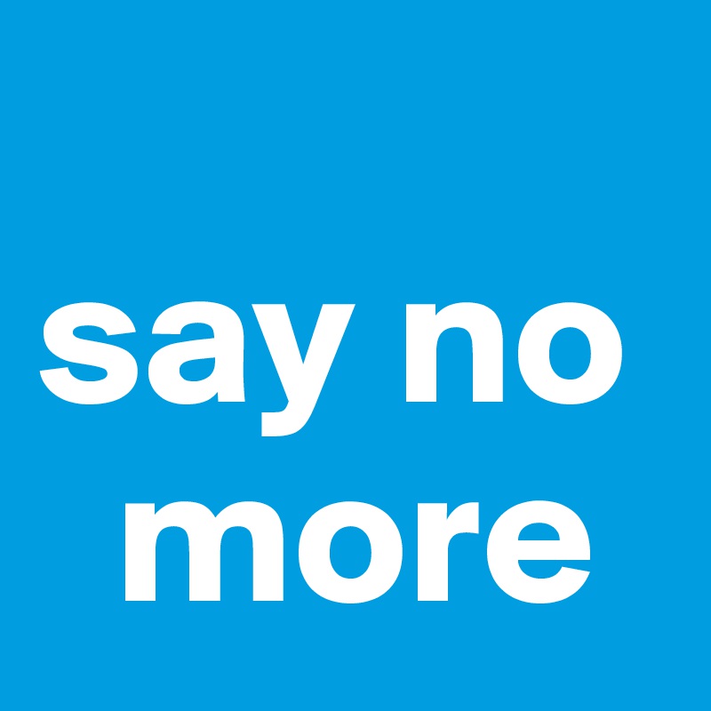 
say no  
  more