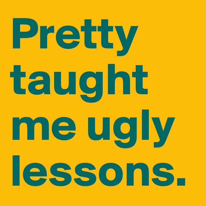 Pretty taught me ugly lessons.