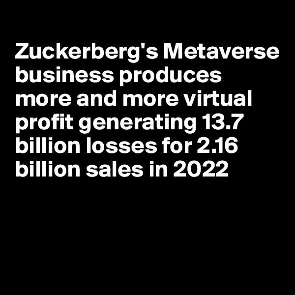 
Zuckerberg's Metaverse business produces more and more virtual profit generating 13.7 billion losses for 2.16 billion sales in 2022




