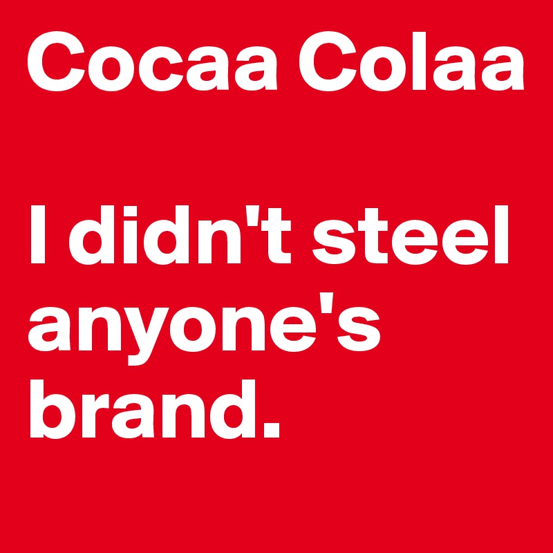 Cocaa Colaa

I didn't steel anyone's brand.
