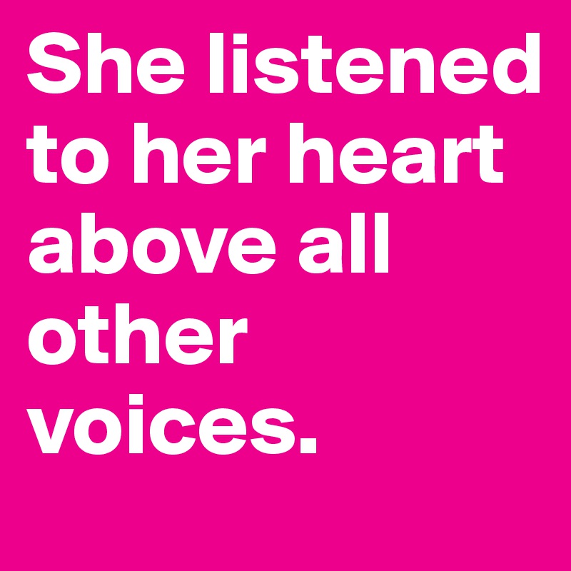 She listened to her heart above all other voices. 