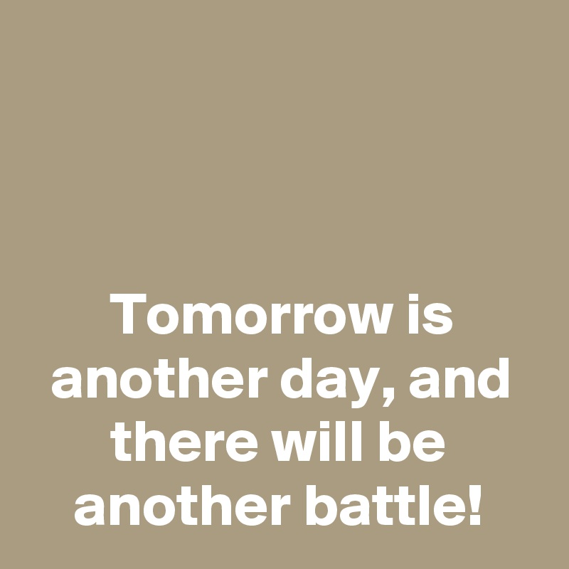 



Tomorrow is another day, and there will be another battle!