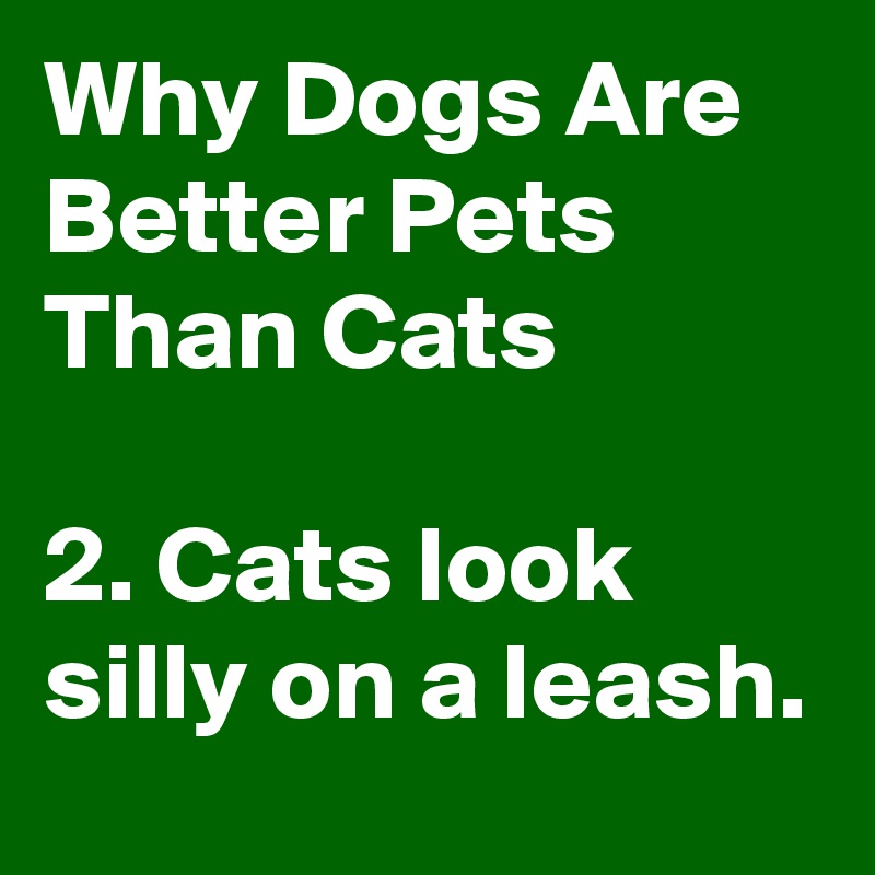 Why Dogs Are Better Pets Than Cats

2. Cats look silly on a leash.