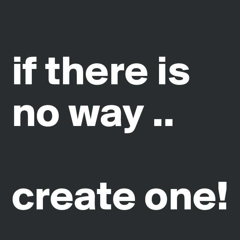 
if there is no way ..

create one!