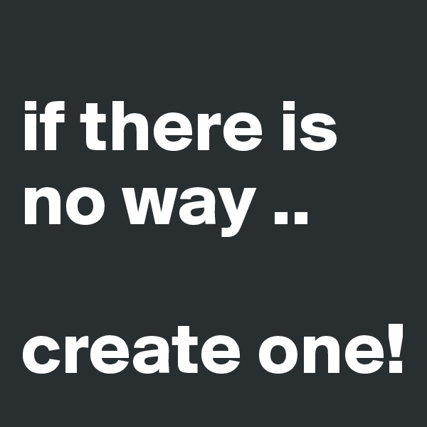 
if there is no way ..

create one!