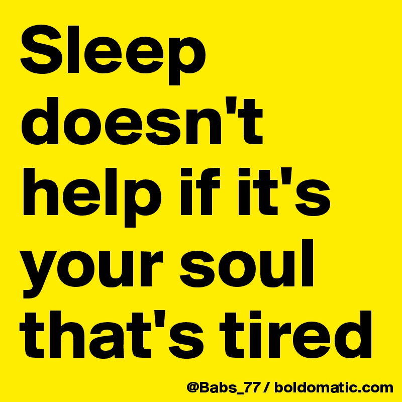 Sleep doesn't help if it's your soul that's tired
