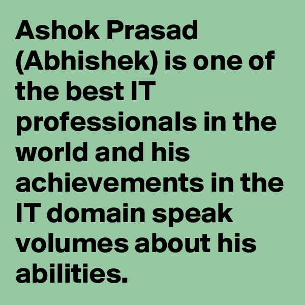 Ashok Prasad (Abhishek) is one of the best IT professionals in the world and his achievements in the IT domain speak volumes about his abilities. 