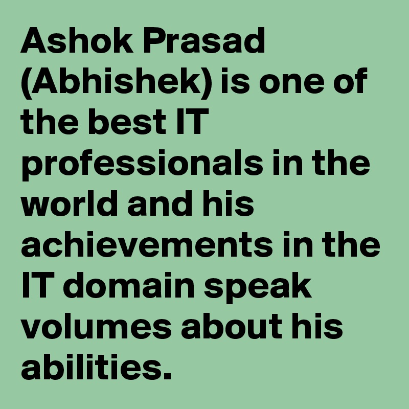 Ashok Prasad (Abhishek) is one of the best IT professionals in the world and his achievements in the IT domain speak volumes about his abilities. 