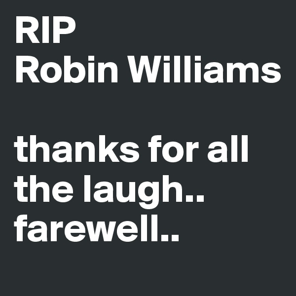 RIP
Robin Williams

thanks for all the laugh.. farewell..