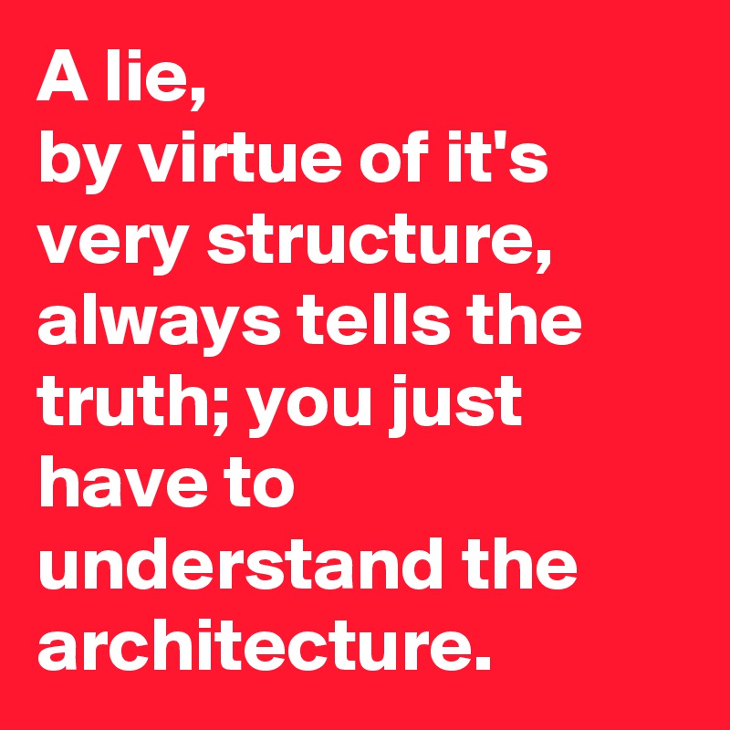 A lie,
by virtue of it's very structure,
always tells the truth; you just have to understand the architecture.