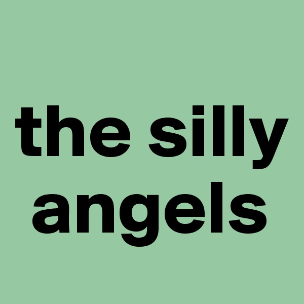 
the silly  
 angels
