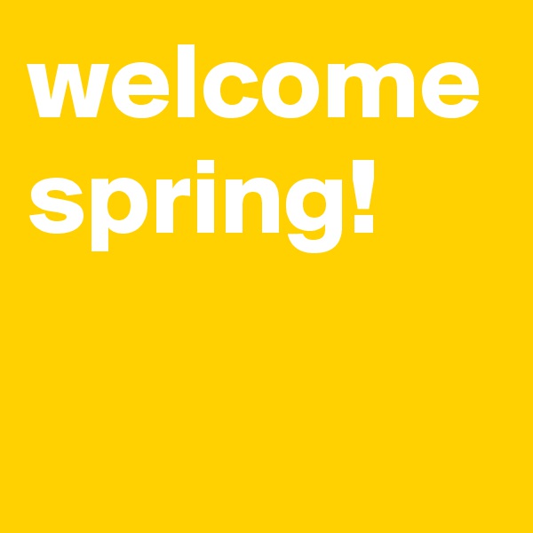welcome spring!