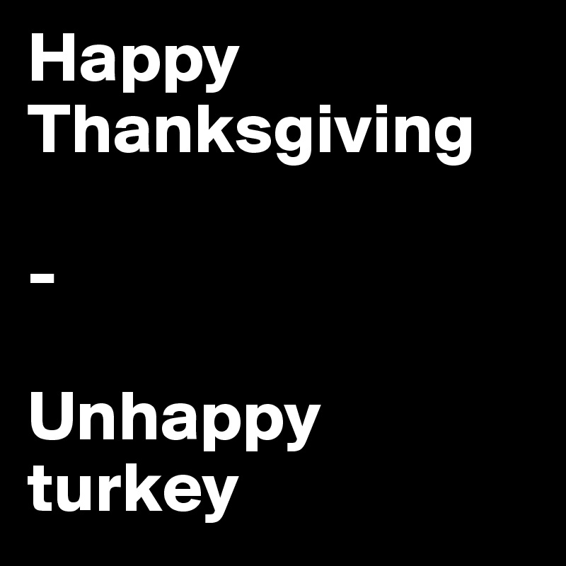 Happy Thanksgiving

-

Unhappy turkey