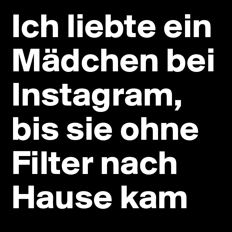 Ich liebte ein Mädchen bei Instagram, bis sie ohne Filter nach Hause kam