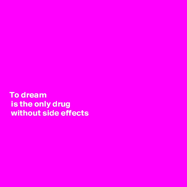 








To dream
 is the only drug 
 without side effects 





  