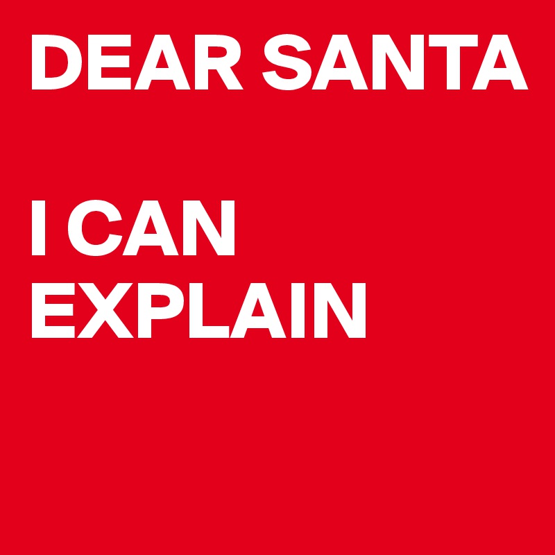 DEAR SANTA 

I CAN EXPLAIN 
