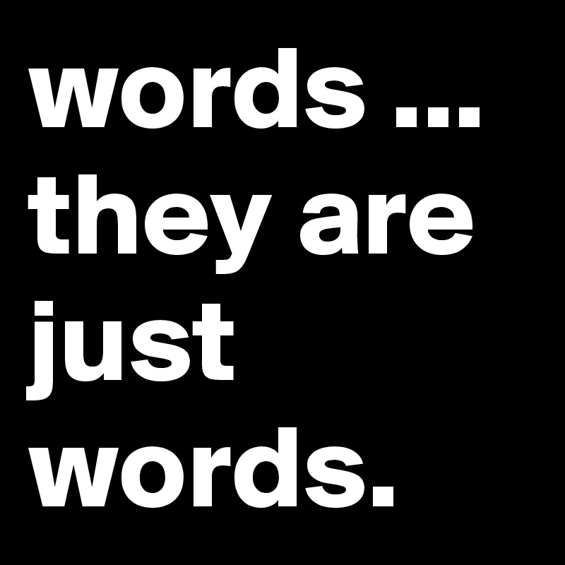 words ... they are just words.
