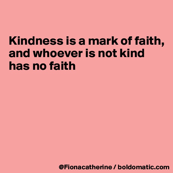

Kindness is a mark of faith,
and whoever is not kind 
has no faith






