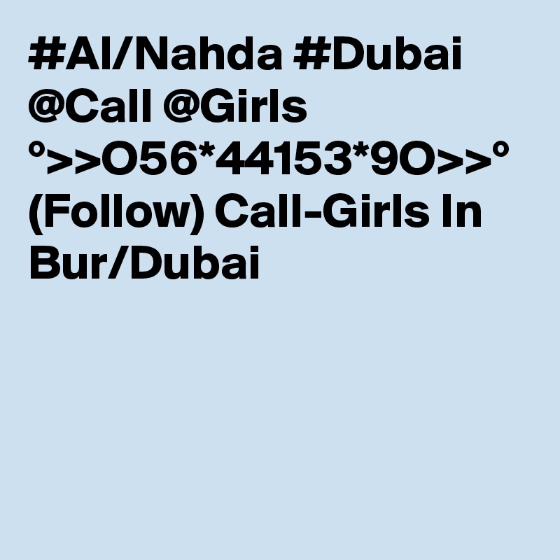 #Al/Nahda #Dubai @Call @Girls °>>O56*44153*9O>>° (Follow) Call-Girls In Bur/Dubai  