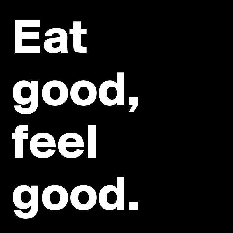 Eat good, feel good. 