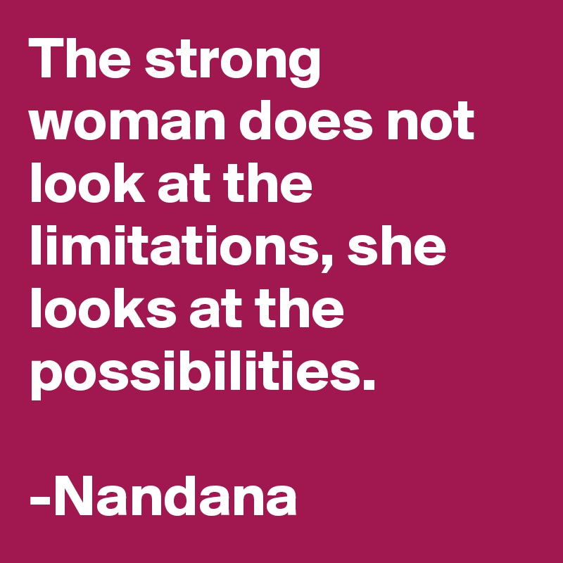 The strong woman does not look at the limitations, she looks at the possibilities.
                      -Nandana