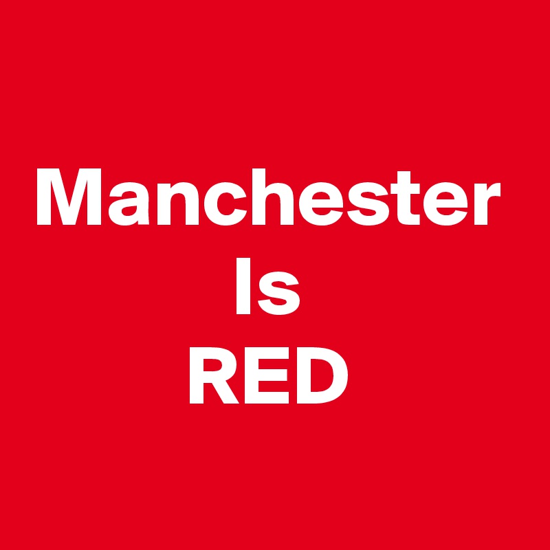 Manchester
Is
RED