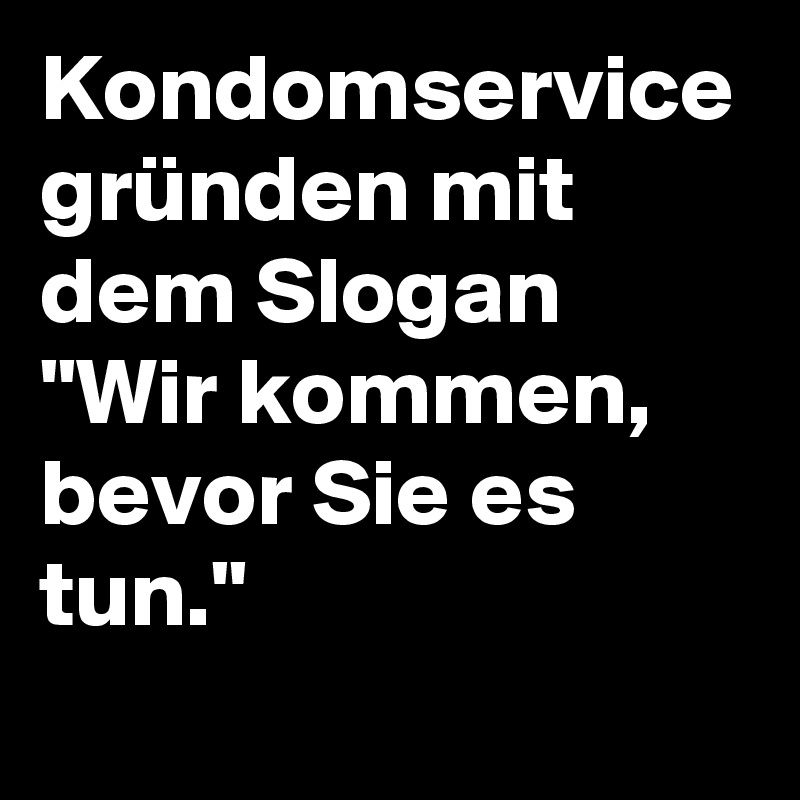 Kondomservice gründen mit dem Slogan "Wir kommen, bevor Sie es tun."