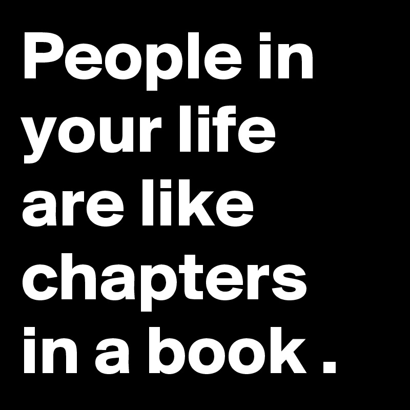 People in your life are like chapters in a book .
